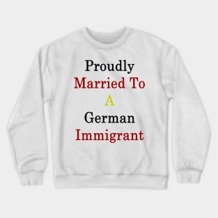 Proudly Married To A German Immigrant Crewneck Sweatshirt